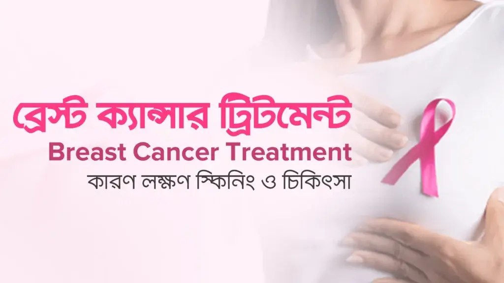 ব্রেস্ট ক্যান্সার ট্রিটমেন্ট (Breast Cancer Treatment): কারণ, লক্ষণ, স্ক্রিনিং ও চিকিৎসা